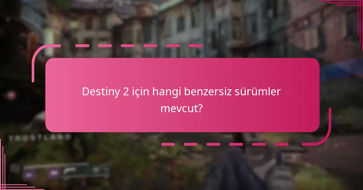Destiny 2 için hangi benzersiz sürümler mevcut?